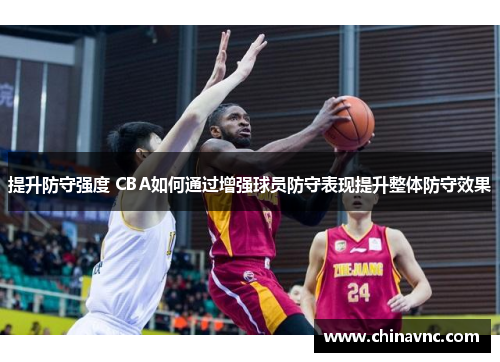 提升防守强度 CBA如何通过增强球员防守表现提升整体防守效果