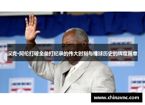 汉克·阿伦打破全垒打纪录的伟大时刻与棒球历史的辉煌篇章