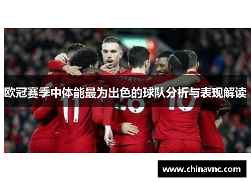 欧冠赛季中体能最为出色的球队分析与表现解读