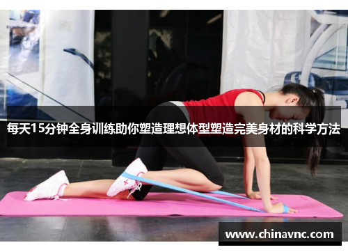 每天15分钟全身训练助你塑造理想体型塑造完美身材的科学方法