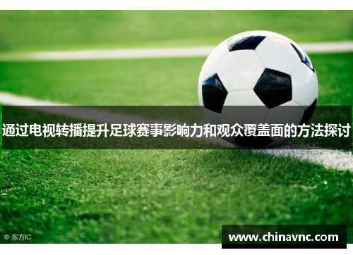 通过电视转播提升足球赛事影响力和观众覆盖面的方法探讨