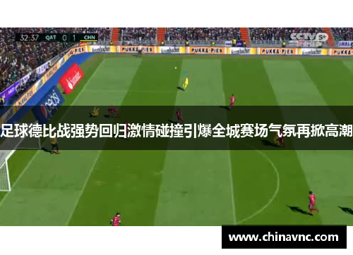 足球德比战强势回归激情碰撞引爆全城赛场气氛再掀高潮