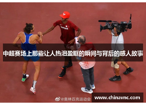 中超赛场上那些让人热泪盈眶的瞬间与背后的感人故事