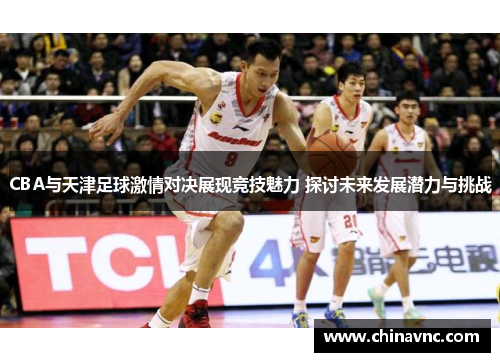 CBA与天津足球激情对决展现竞技魅力 探讨未来发展潜力与挑战
