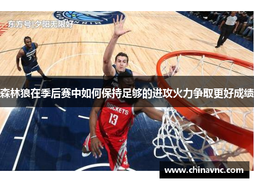 森林狼在季后赛中如何保持足够的进攻火力争取更好成绩