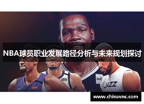 NBA球员职业发展路径分析与未来规划探讨